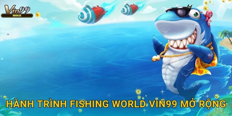 Hành trình Fishing World Vin99 mở rộng