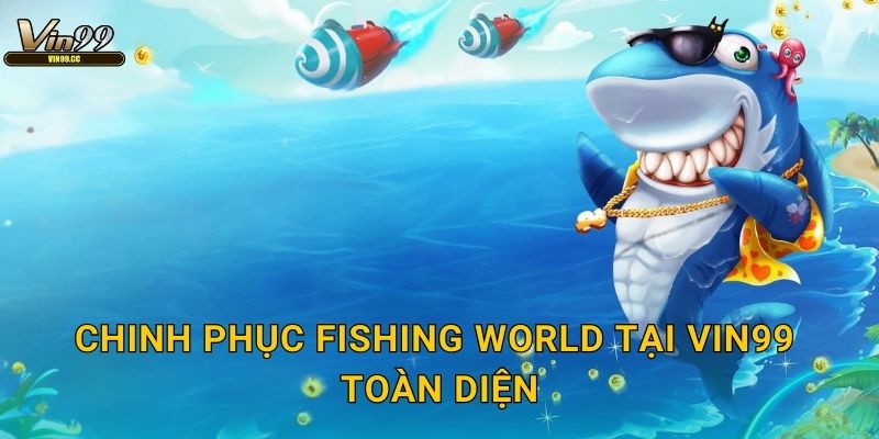 Chinh phục Fishing World tại Vin99 toàn diện