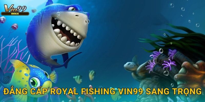 Đẳng cấp Royal Fishing Vin99 sang trọng