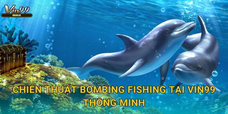 Bombing Fishing Vin99 ném bom diệt cá hàng loạt 3 Chiến thuật Bombing Fishing tại Vin99 thông minh