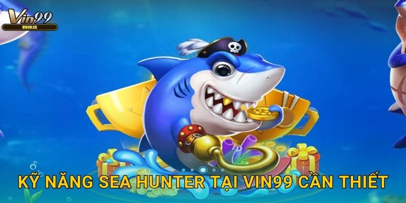 Kỹ năng Sea Hunter tại Vin99 cần thiết