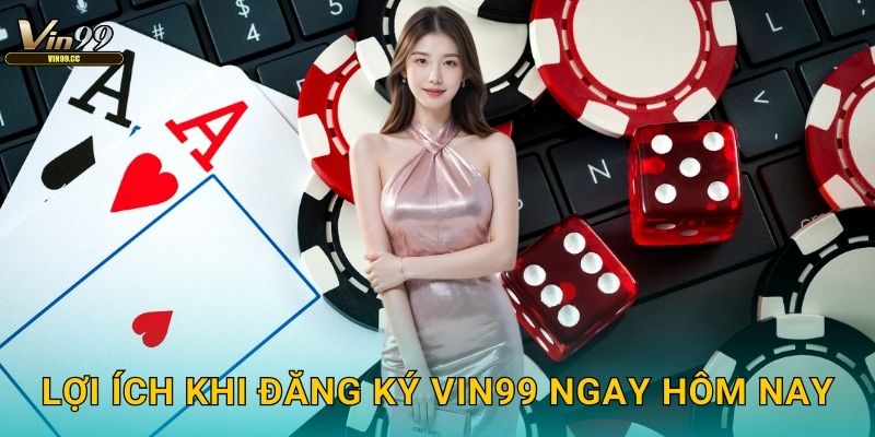 Lợi ích khi đăng ký Vin99 ngay hôm nay