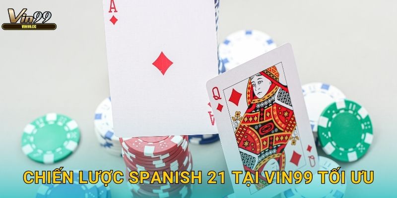 Chiến lược Spanish 21 tại Vin99 tối ưu