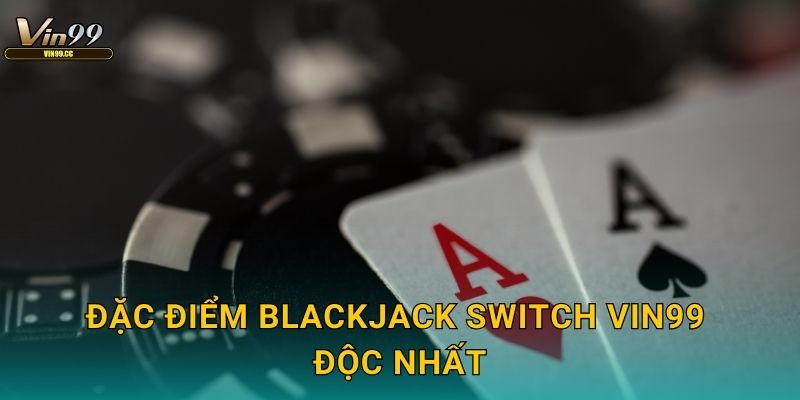 Đặc điểm Blackjack Switch Vin99 độc nhất