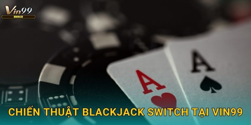 Chiến thuật Blackjack Switch tại Vin99