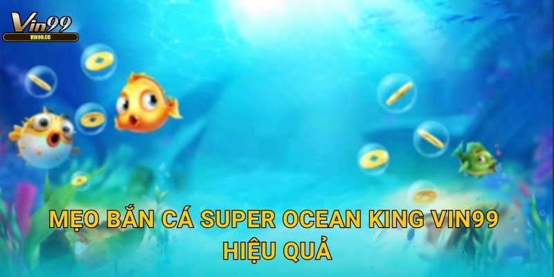 Super Ocean King Vin99 - Săn cá đại dương kịch tính 3 Mẹo bắn cá Super Ocean King Vin99 hiệu quả